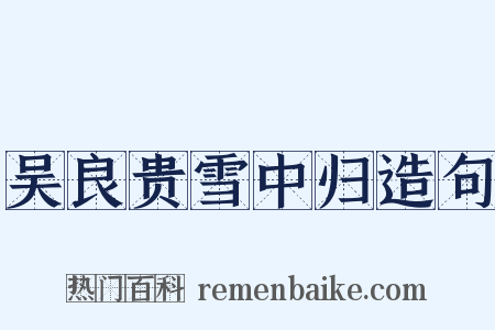 吴良贵雪中归造句是什么意思的图片